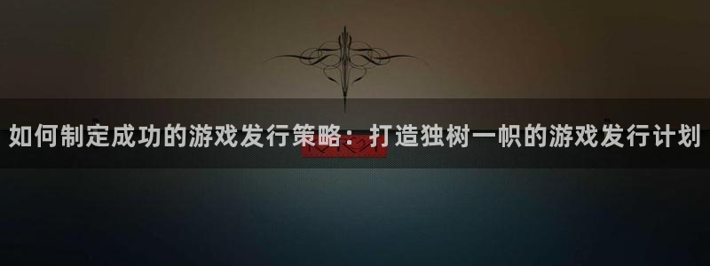 杏耀子的所有小说：如何制定成功的游戏发行策略：打造独树一帜的游戏发行计划