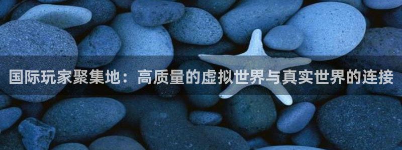 杏耀官网代理开号怎么开：国际玩家聚集地：高质量的虚拟世界与真实世界的连接