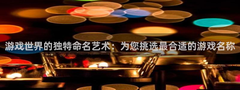 杏耀官网游戏平台介绍：游戏世界的独特命名艺术：为您挑选最合适的游戏名称