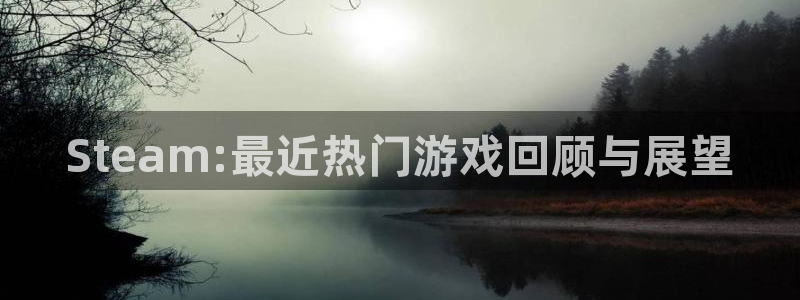 陕西杏耀子文化创意是什么：Steam:最近热门游戏回顾与展望