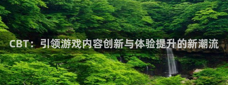 作者杏耀子小说：CBT：引领游戏内容创新与体验提升的新潮流