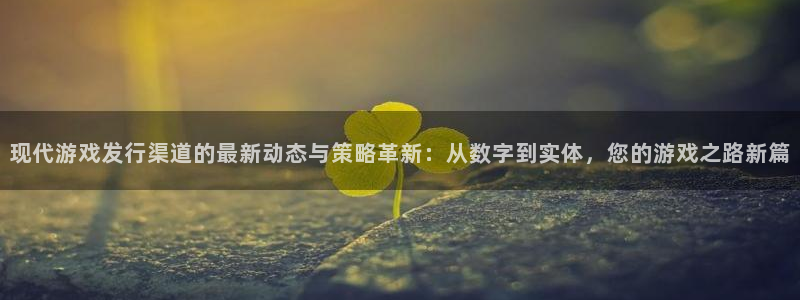 杏耀官网客服服务：现代游戏发行渠道的最新动态与策略革新：从数字到实体，您的游戏之路新篇