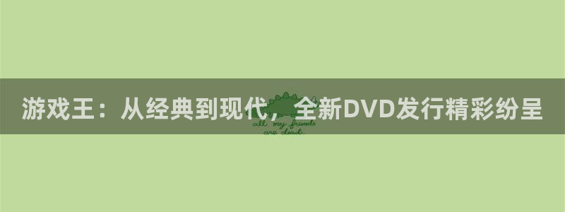 杏耀官网游戏平台介绍：游戏王：从经典到现代，全新DVD发行精彩纷呈